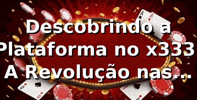 Descobrindo a Plataforma no x333: A Revolução nas Apostas Online 🎲 1 Descobrindo a Plataforma no x333: A Revolução nas Apostas Online 🎲
